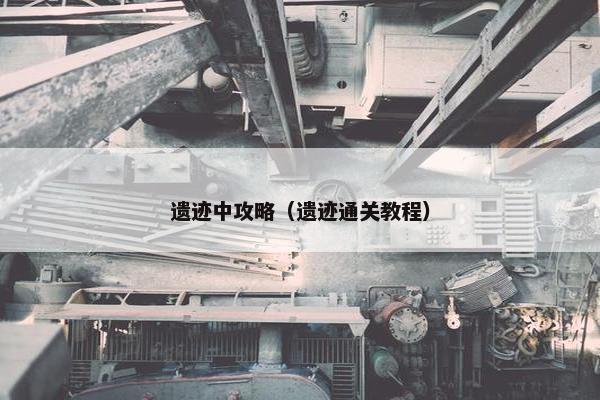 遗迹中攻略（遗迹通关教程）