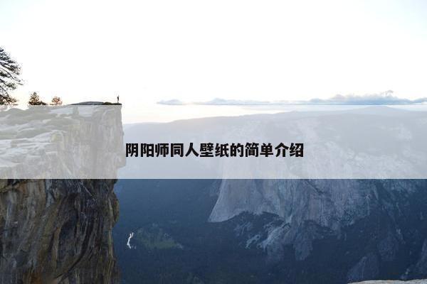 阴阳师同人壁纸的简单介绍
