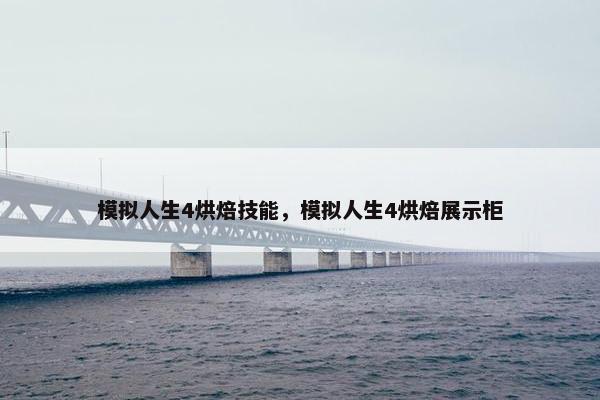 模拟人生4烘焙技能，模拟人生4烘焙展示柜