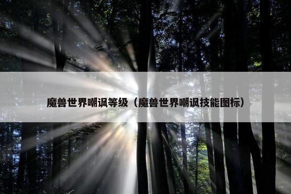 魔兽世界嘲讽等级（魔兽世界嘲讽技能图标）