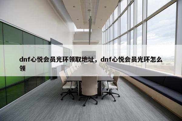 dnf心悦会员光环领取地址，dnf心悦会员光环怎么领