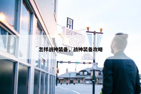 怎样战神装备，战神装备攻略