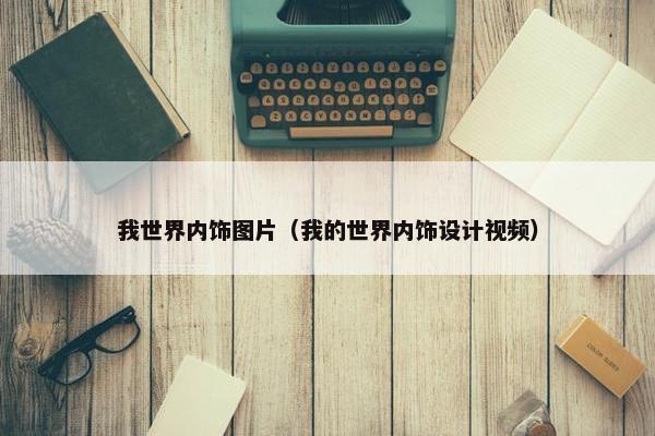 我世界内饰图片（我的世界内饰设计视频）