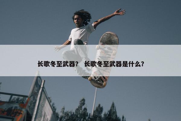 长歌冬至武器？ 长歌冬至武器是什么？