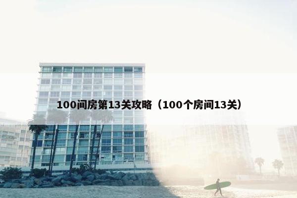 100间房第13关攻略（100个房间13关）