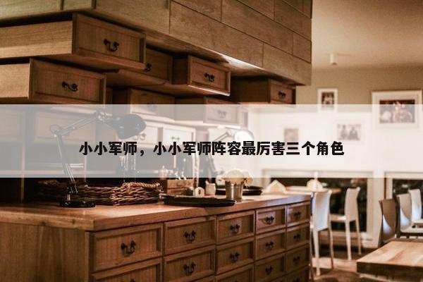 小小军师，小小军师阵容最厉害三个角色