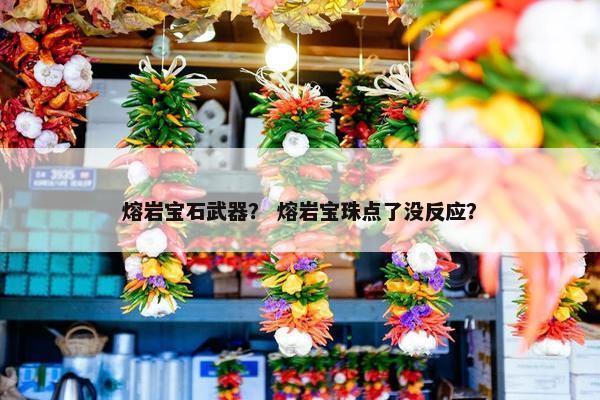 熔岩宝石武器？ 熔岩宝珠点了没反应？