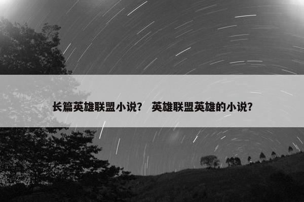 长篇英雄联盟小说？ 英雄联盟英雄的小说？