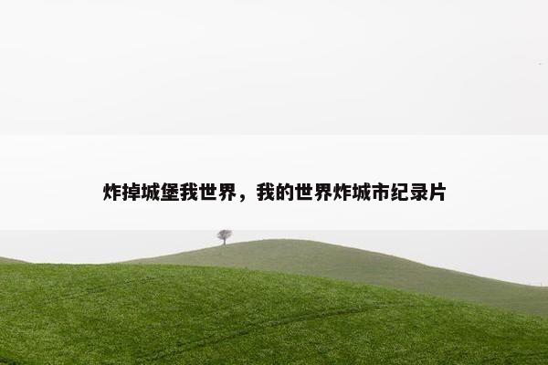 炸掉城堡我世界，我的世界炸城市纪录片