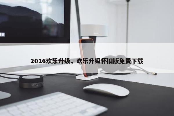 2016欢乐升级，欢乐升级怀旧版免费下载