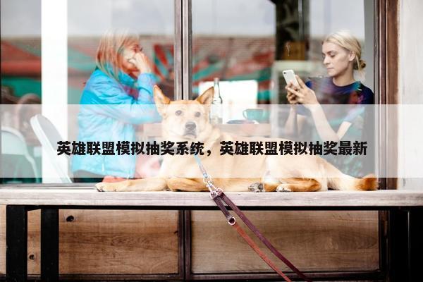 英雄联盟模拟抽奖系统，英雄联盟模拟抽奖最新