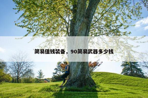 简易值钱装备，90简易武器多少钱
