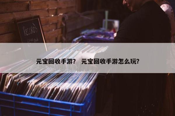 元宝回收手游？ 元宝回收手游怎么玩？