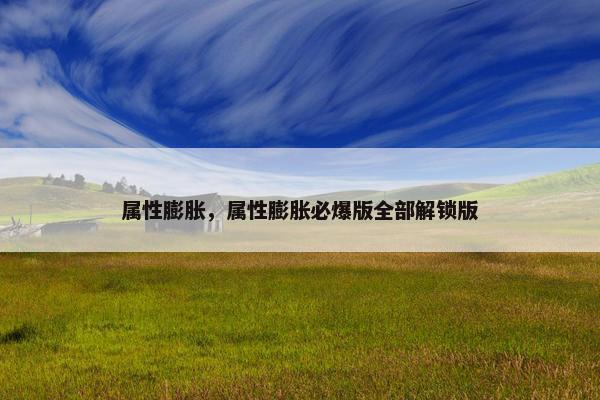 属性膨胀，属性膨胀必爆版全部解锁版