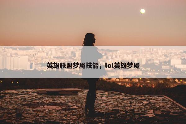 英雄联盟梦魇技能，lol英雄梦魇