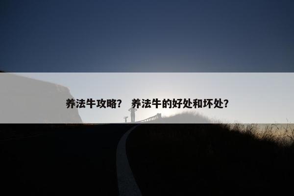 养法牛攻略？ 养法牛的好处和坏处？