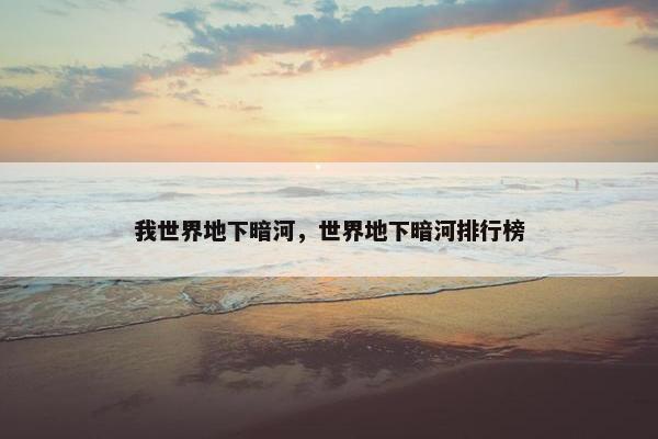 我世界地下暗河，世界地下暗河排行榜