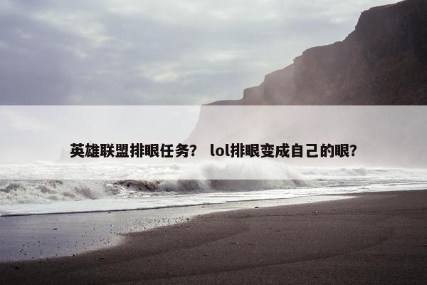 英雄联盟排眼任务？ lol排眼变成自己的眼？
