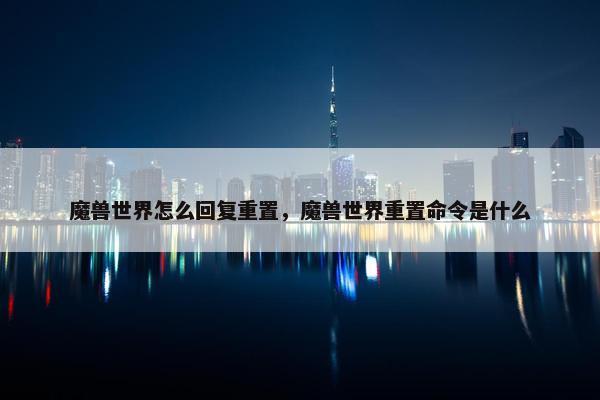 魔兽世界怎么回复重置，魔兽世界重置命令是什么