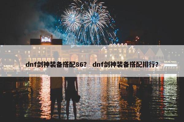 dnf剑神装备搭配86？ dnf剑神装备搭配排行？