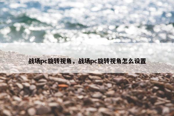 战场pc旋转视角，战场pc旋转视角怎么设置