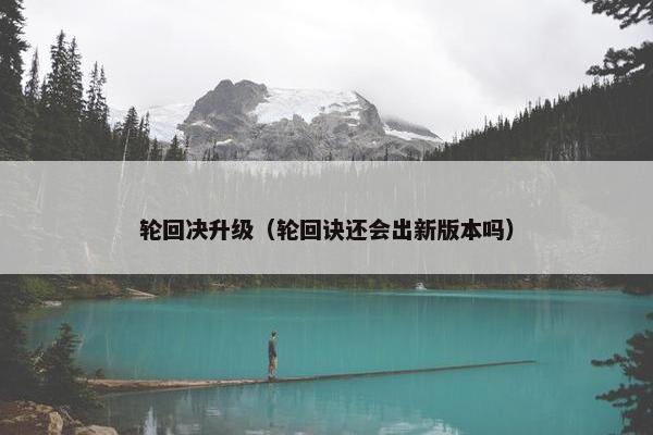 轮回决升级（轮回诀还会出新版本吗）