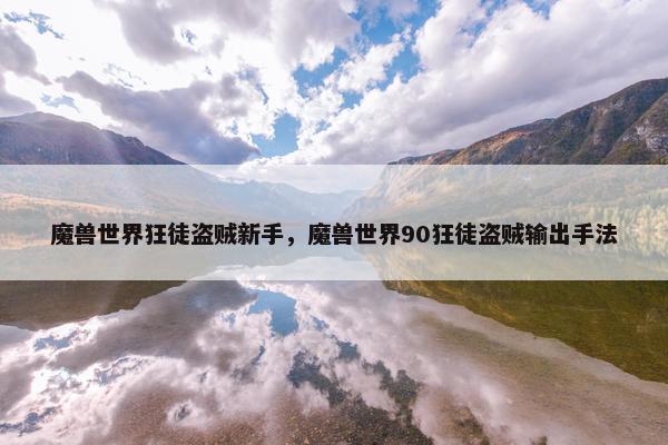 魔兽世界狂徒盗贼新手，魔兽世界90狂徒盗贼输出手法