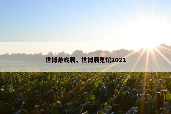 世博游戏展，世博展览馆2021