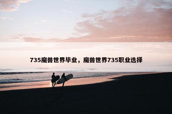 735魔兽世界毕业，魔兽世界735职业选择