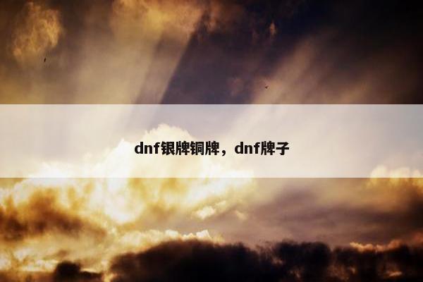dnf银牌铜牌，dnf牌子