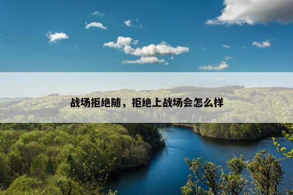 战场拒绝随，拒绝上战场会怎么样