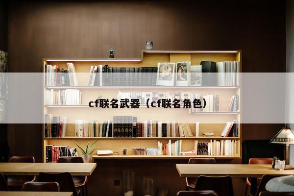 cf联名武器（cf联名角色）