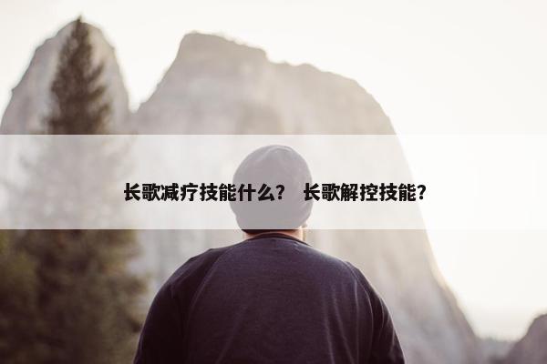 长歌减疗技能什么？ 长歌解控技能？