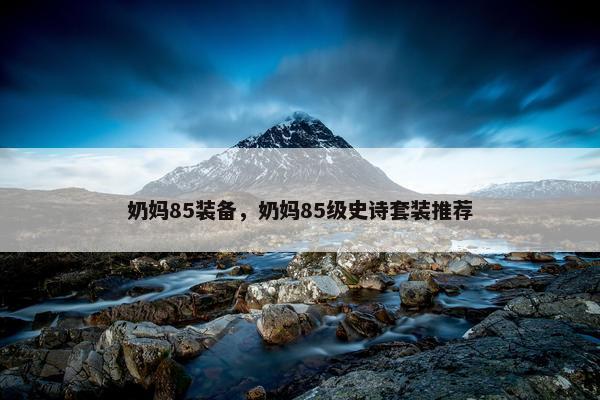 奶妈85装备，奶妈85级史诗套装推荐