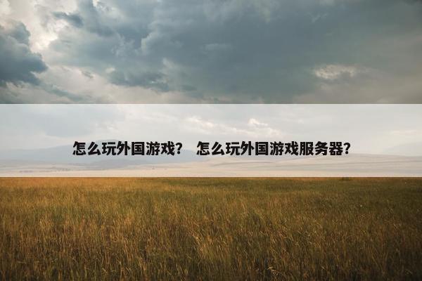 怎么玩外国游戏？ 怎么玩外国游戏服务器？