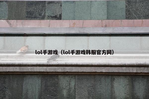 lol手游戏（lol手游戏韩服官方网）