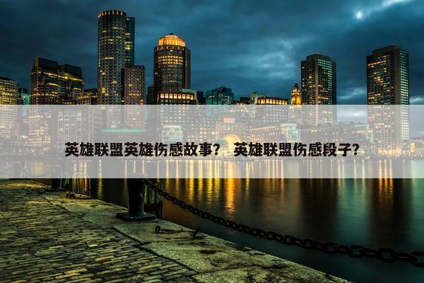 英雄联盟英雄伤感故事？ 英雄联盟伤感段子？
