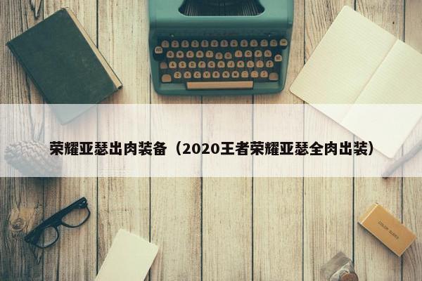 荣耀亚瑟出肉装备（2020王者荣耀亚瑟全肉出装）