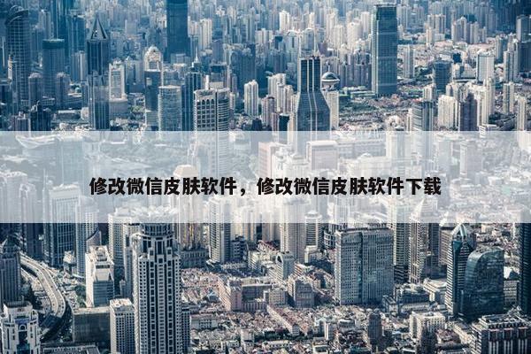修改微信皮肤软件，修改微信皮肤软件下载