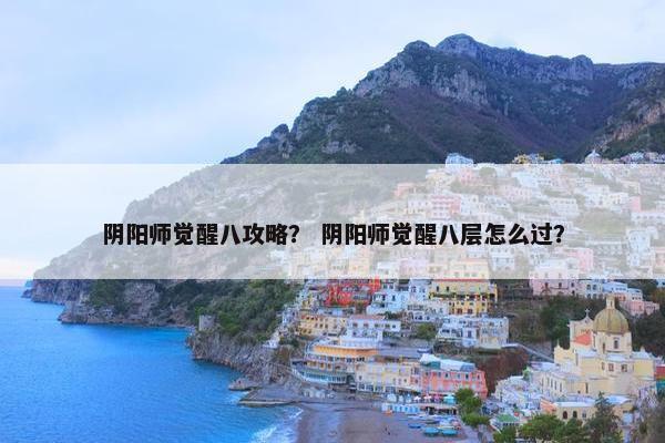 阴阳师觉醒八攻略？ 阴阳师觉醒八层怎么过？