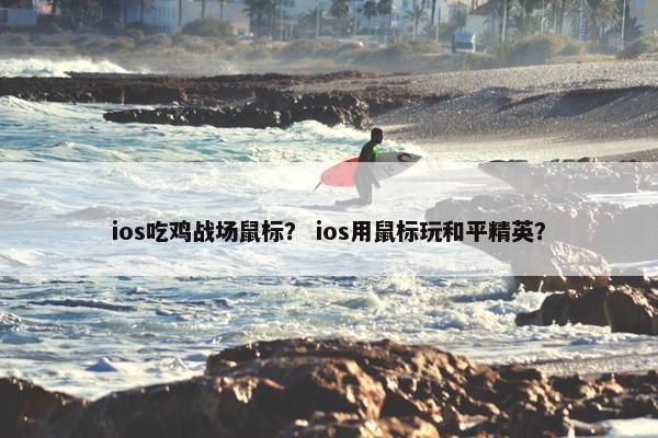 ios吃鸡战场鼠标？ ios用鼠标玩和平精英？