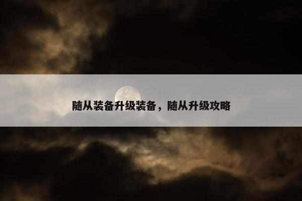 随从装备升级装备，随从升级攻略