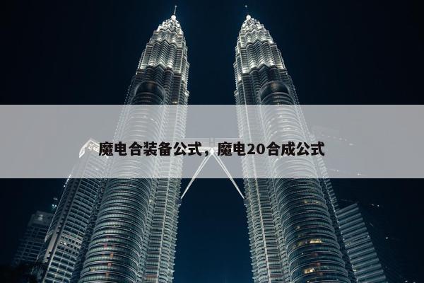 魔电合装备公式，魔电20合成公式
