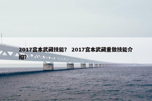 2017宫本武藏技能？ 2017宫本武藏重做技能介绍？