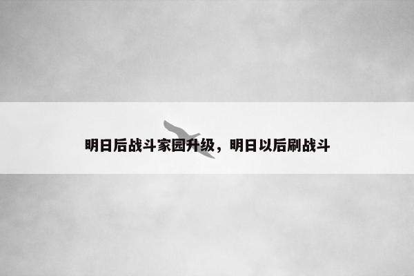 明日后战斗家园升级，明日以后刷战斗