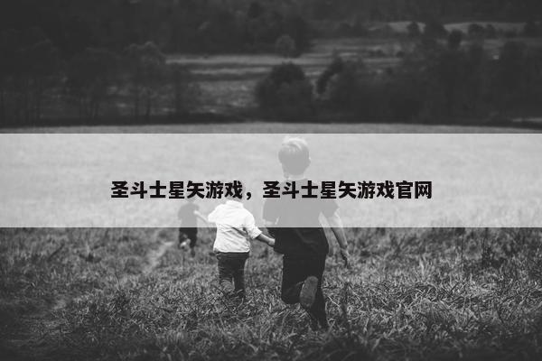 圣斗士星矢游戏，圣斗士星矢游戏官网