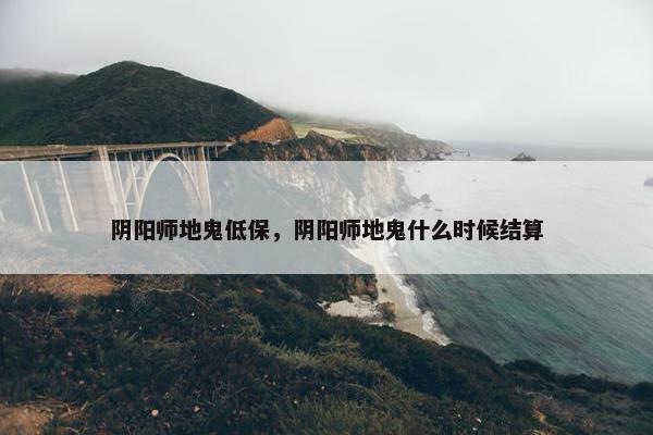 阴阳师地鬼低保，阴阳师地鬼什么时候结算