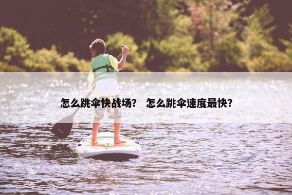 怎么跳伞快战场？ 怎么跳伞速度最快？