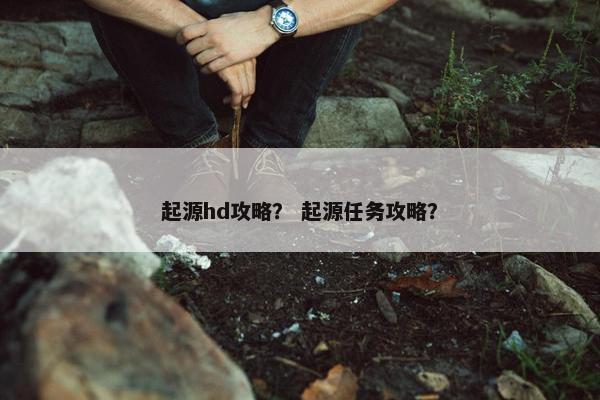 起源hd攻略？ 起源任务攻略？