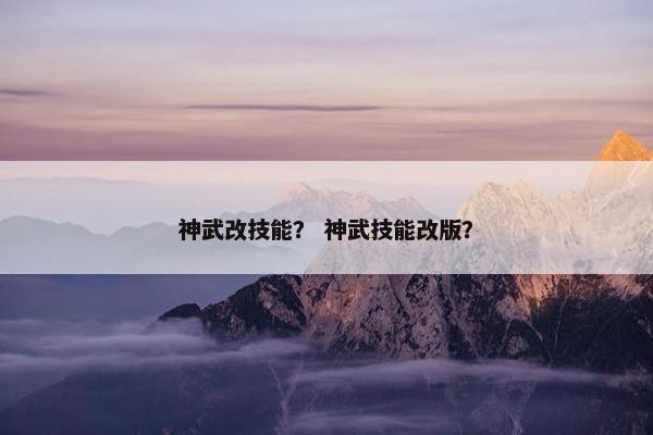 神武改技能？ 神武技能改版？